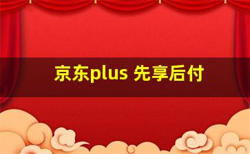 京东plus 先享后付